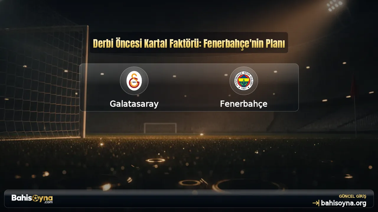 Derbi Öncesi Kartal Faktörü: Fenerbahçe'nin Planı