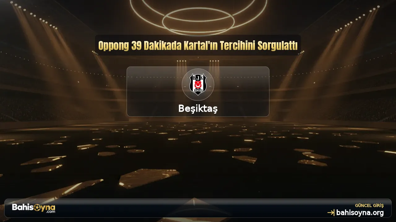 Oppong 39 Dakikada Kartal'ın Tercihini Sorgulattı