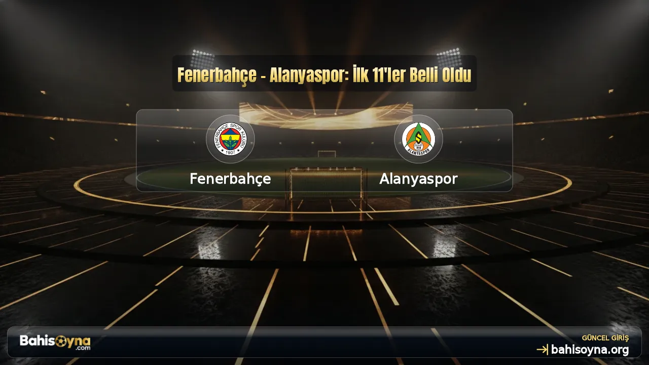 Fenerbahçe - Alanyaspor: İlk 11'ler Belli Oldu