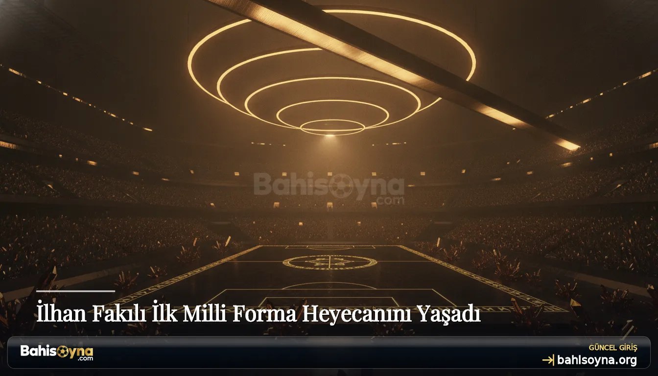 İlhan Fakılı İlk Milli Forma Heyecanını Yaşadı