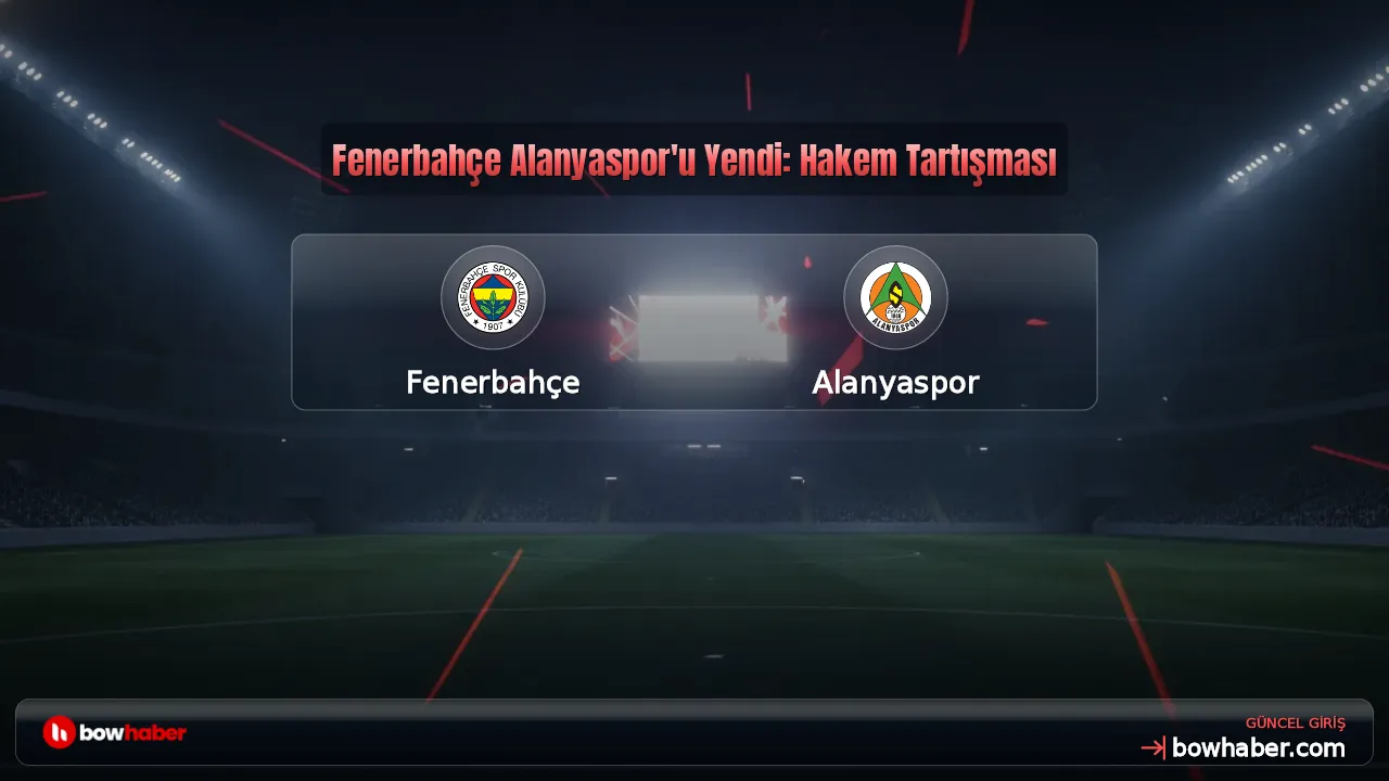 Fenerbahçe Alanyaspor'u Yendi: Hakem Tartışması
