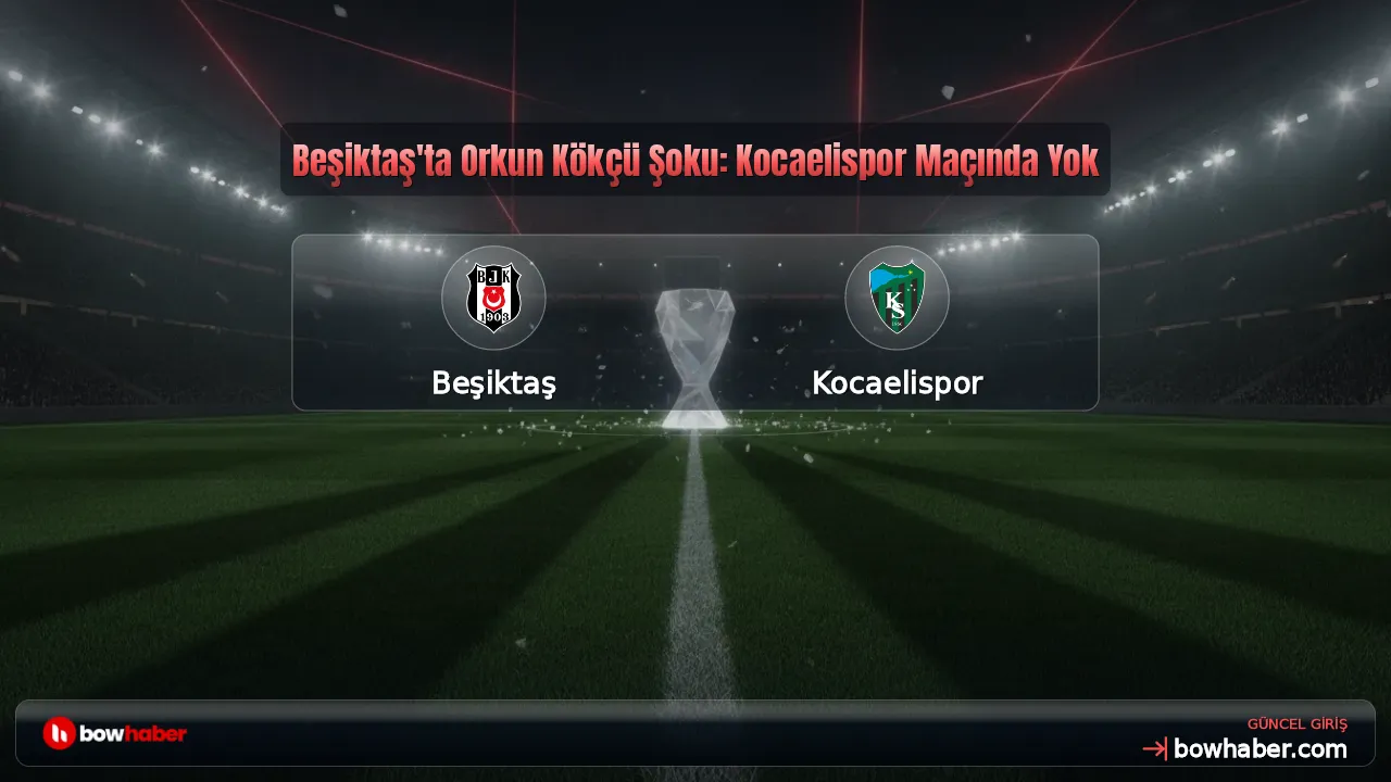 Beşiktaş'ta Orkun Kökçü Şoku: Kocaelispor Maçında Yok