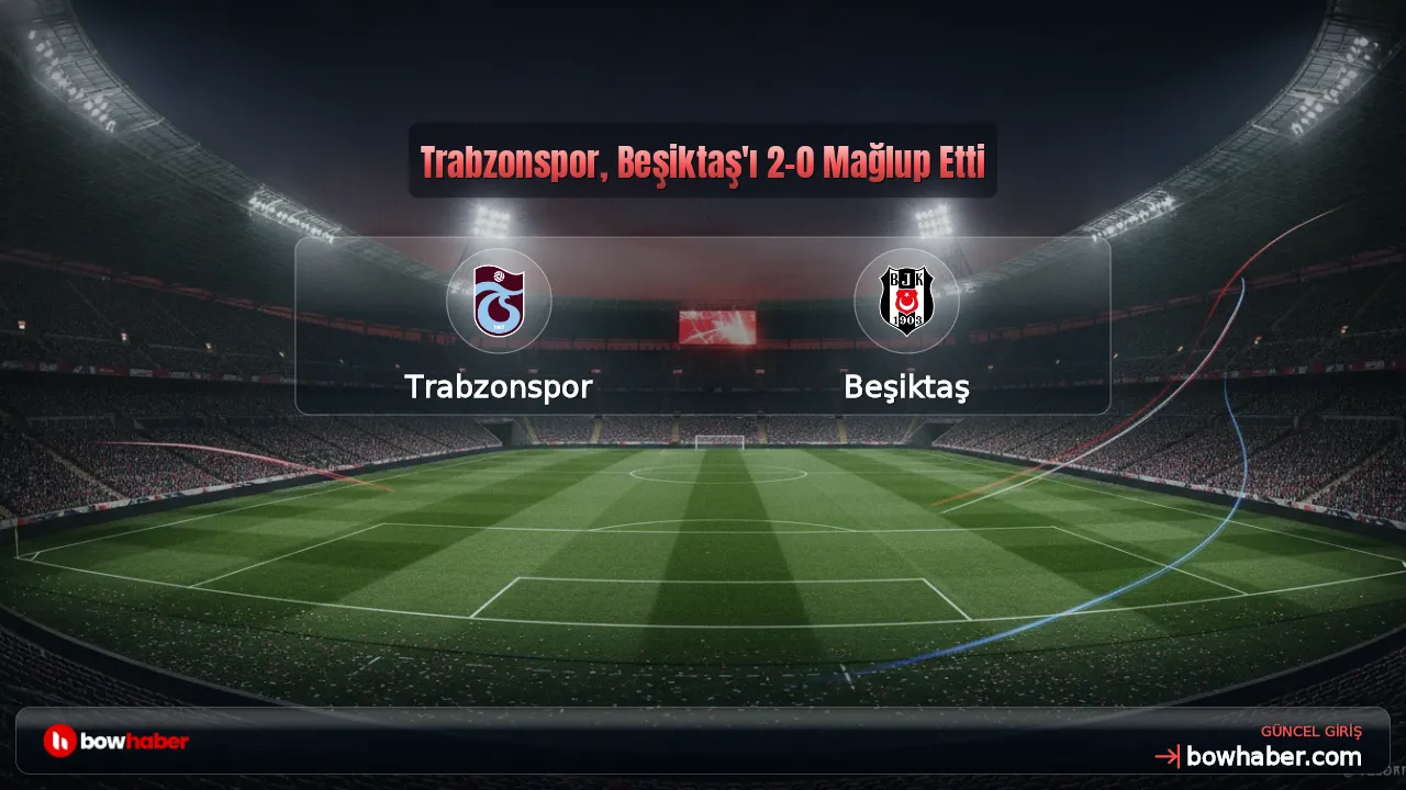 Trabzonspor, Beşiktaş'ı 2-0 Mağlup Etti
