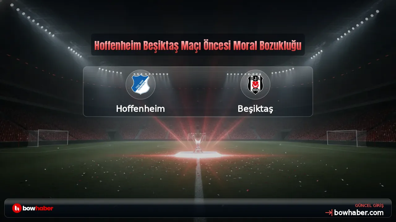 Hoffenheim Beşiktaş Maçı Öncesi Moral Bozukluğu