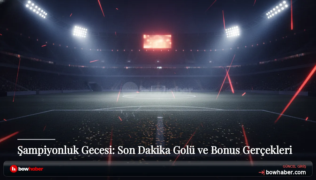 Şampiyonluk Gecesi: Son Dakika Golü ve Bonus Gerçekleri