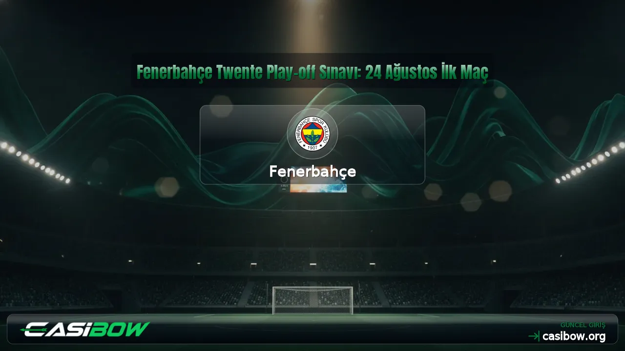 Fenerbahçe Twente Play-off Sınavı: 24 Ağustos İlk Maç