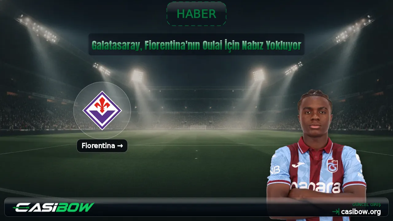 Galatasaray, Fiorentina'nın Oulai İçin Nabız Yokluyor