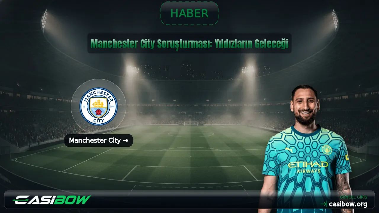 Manchester City Soruşturması: Yıldızların Geleceği