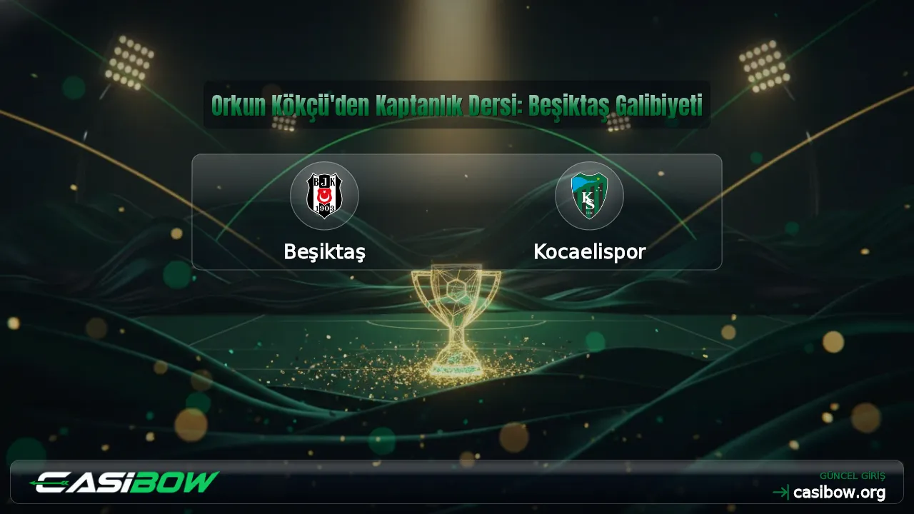Orkun Kökçü'den Kaptanlık Dersi: Beşiktaş Galibiyeti