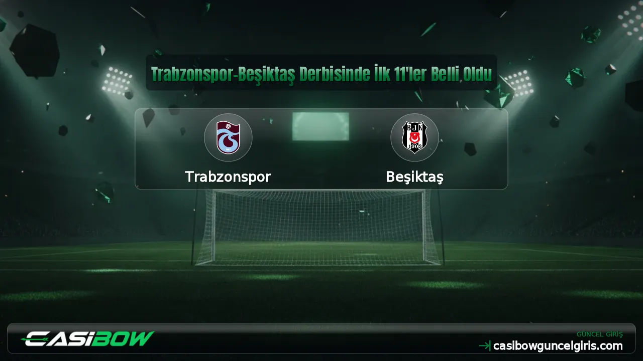 Trabzonspor-Beşiktaş Derbisinde İlk 11'ler Belli Oldu