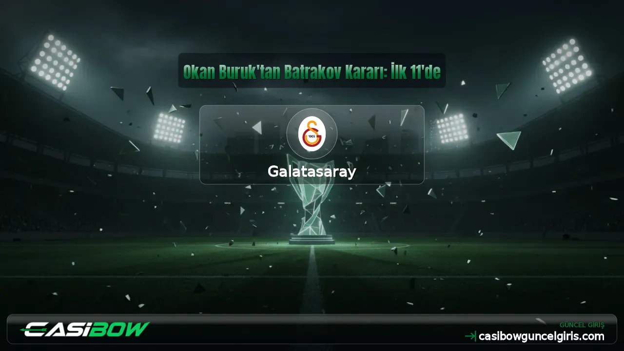 Okan Buruk'tan Batrakov Kararı: İlk 11'de