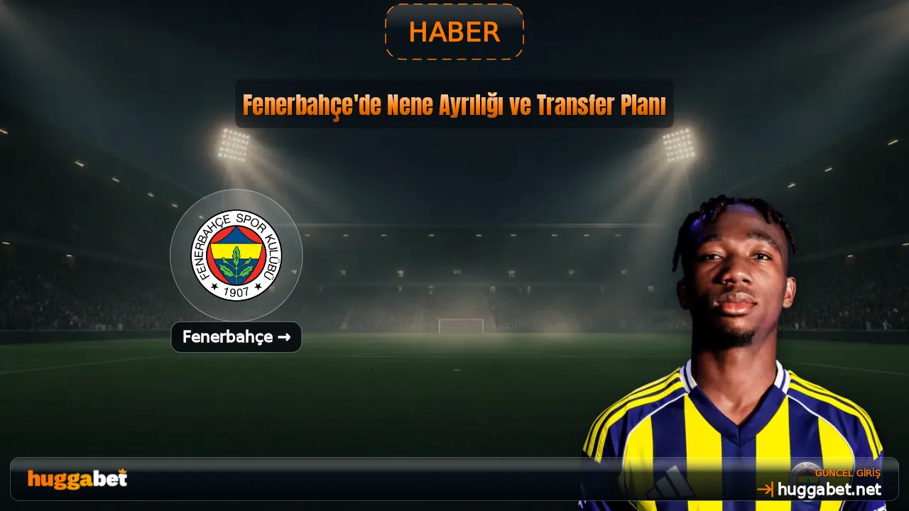 Fenerbahçe'de Nene Ayrılığı ve Transfer Planı