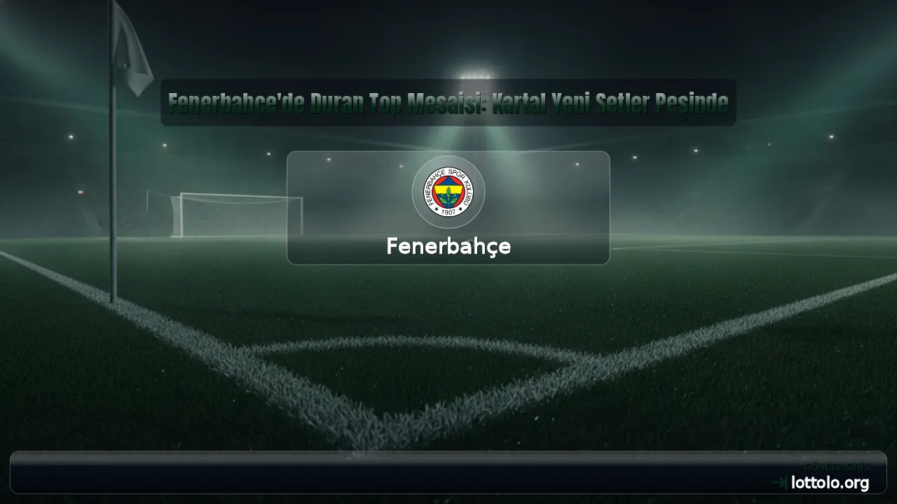 Fenerbahçe'de Duran Top Mesaisi: Kartal Yeni Setler Peşinde