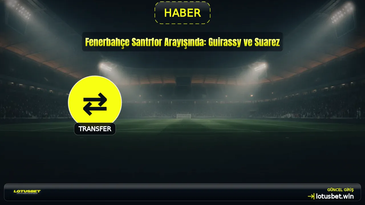 Fenerbahçe Santrfor Arayışında: Guirassy ve Suarez
