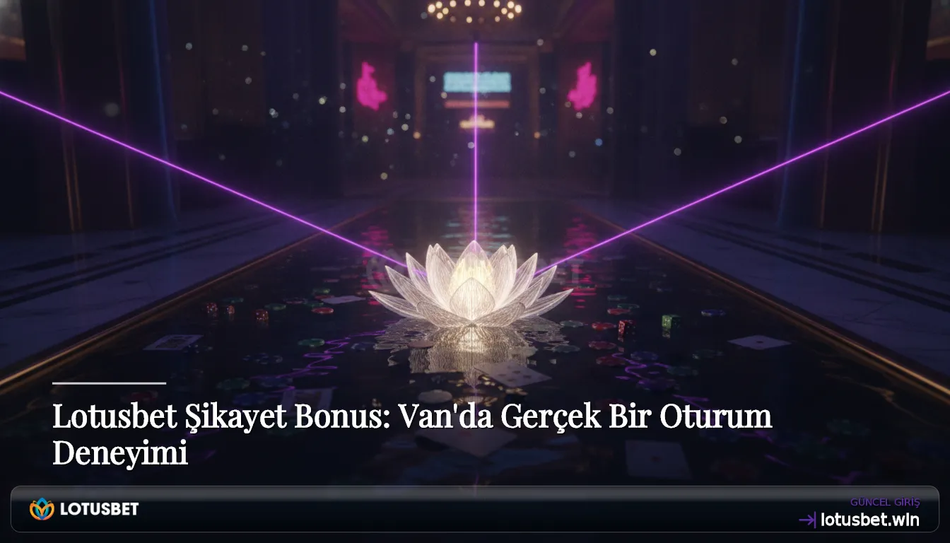 Lotusbet Şikayet Bonus: Van'da Gerçek Bir Oturum Deneyimi