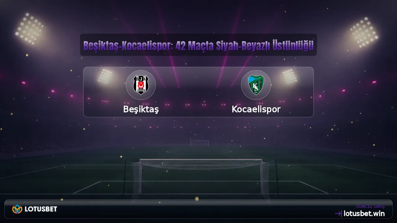 Beşiktaş-Kocaelispor: 42 Maçta Siyah-Beyazlı Üstünlüğü