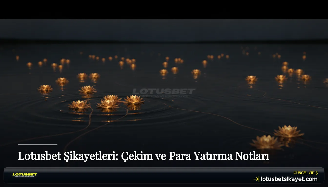Lotusbet Şikayetleri: Çekim ve Para Yatırma Notları