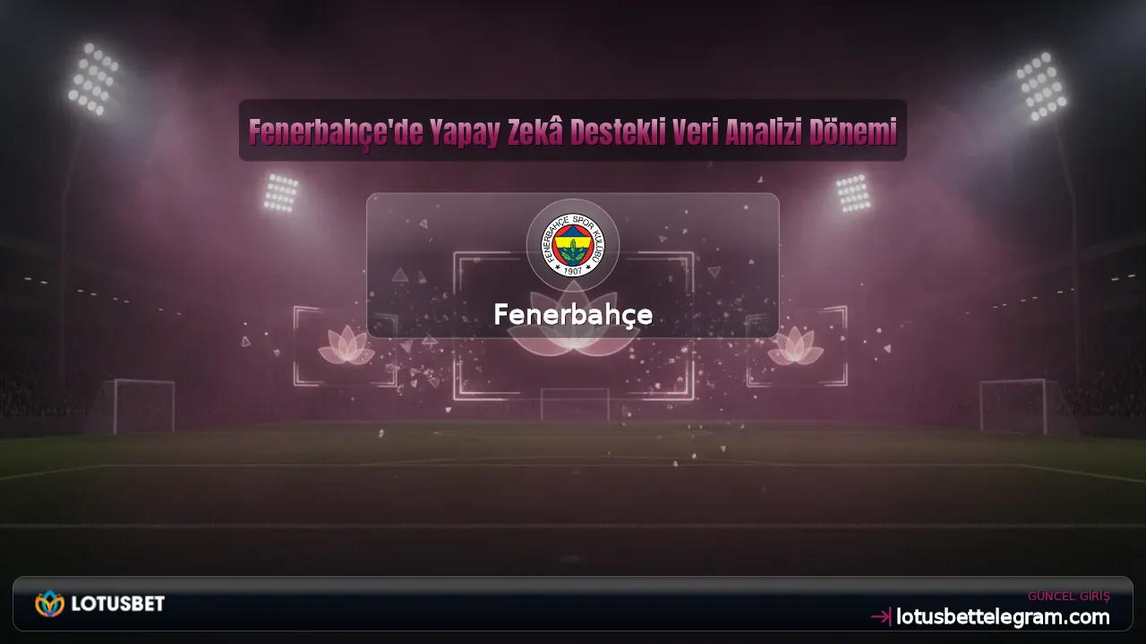 Fenerbahçe'de Yapay Zekâ Destekli Veri Analizi Dönemi
