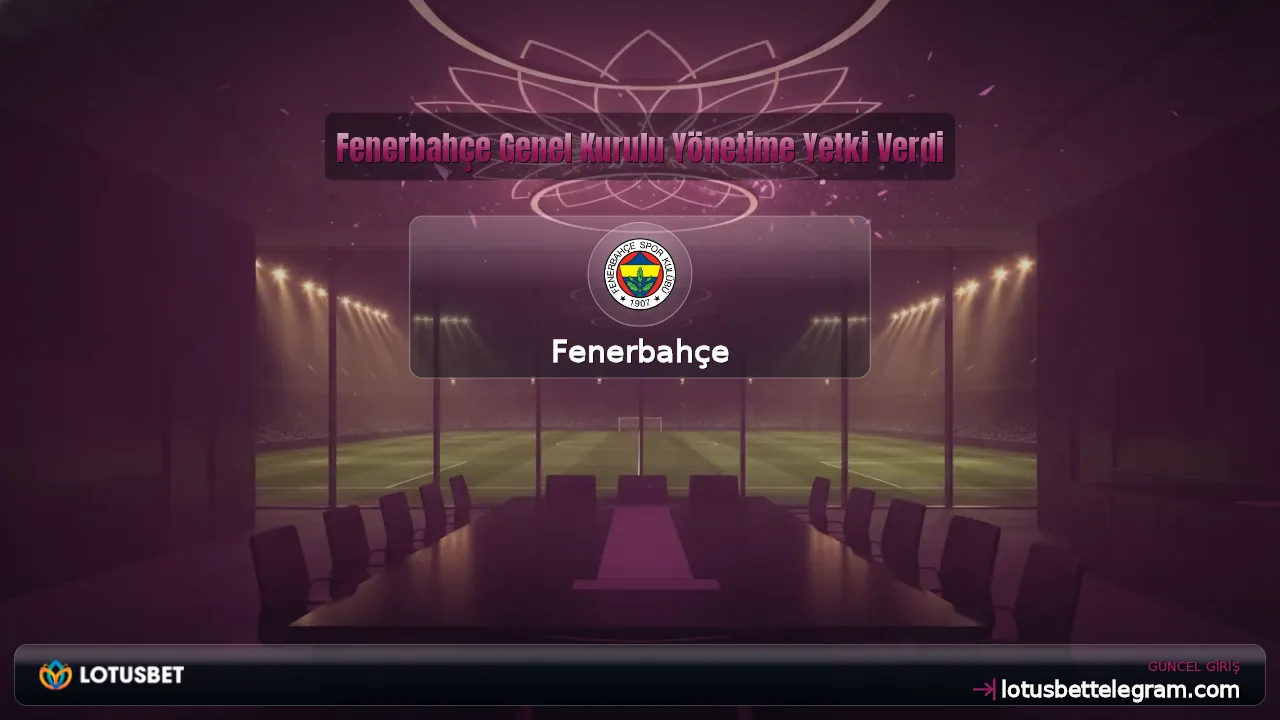Fenerbahçe Genel Kurulu Yönetime Yetki Verdi
