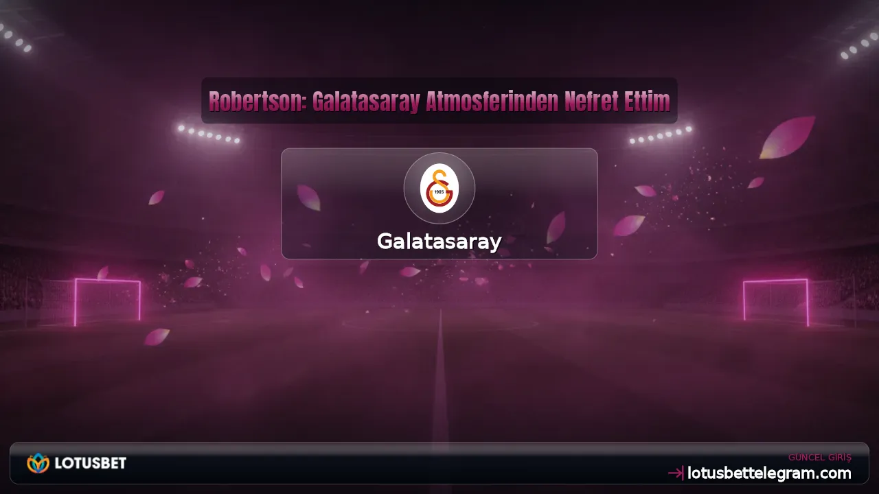 Robertson: Galatasaray Atmosferinden Nefret Ettim