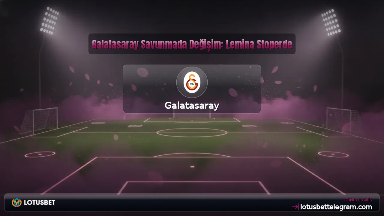 Galatasaray Savunmada Değişim: Lemina Stoperde