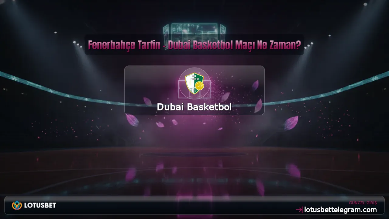 Fenerbahçe Tarfin - Dubai Basketbol Maçı Ne Zaman?