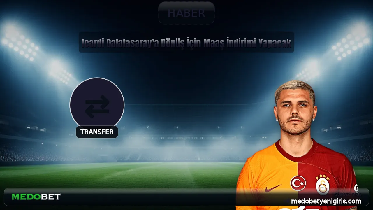 Icardi Galatasaray'a Dönüş İçin Maaş İndirimi Yapacak