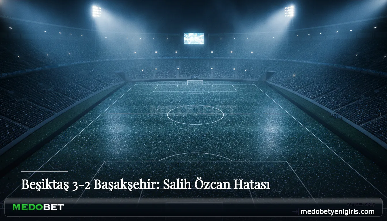 Beşiktaş 3-2 Başakşehir: Salih Özcan Hatası