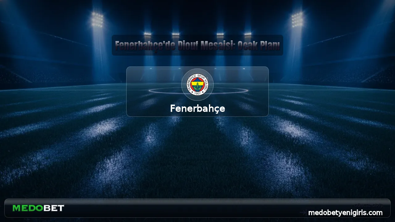 Fenerbahçe'de Diouf Mesaisi: Ocak Planı