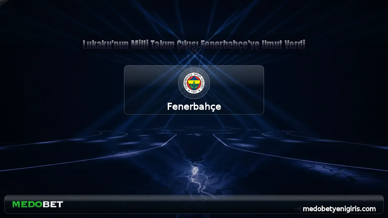 Lukaku'nun Milli Takım Çıkışı Fenerbahçe'ye Umut Verdi