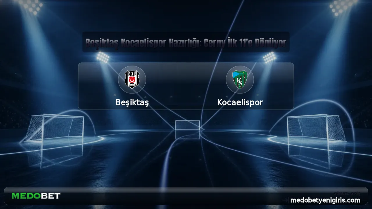 Beşiktaş Kocaelispor Hazırlığı: Cerny İlk 11'e Dönüyor