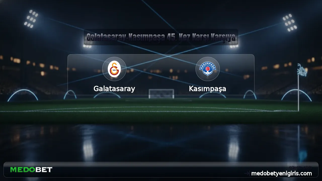 Galatasaray-Kasımpaşa 45. Kez Karşı Karşıya