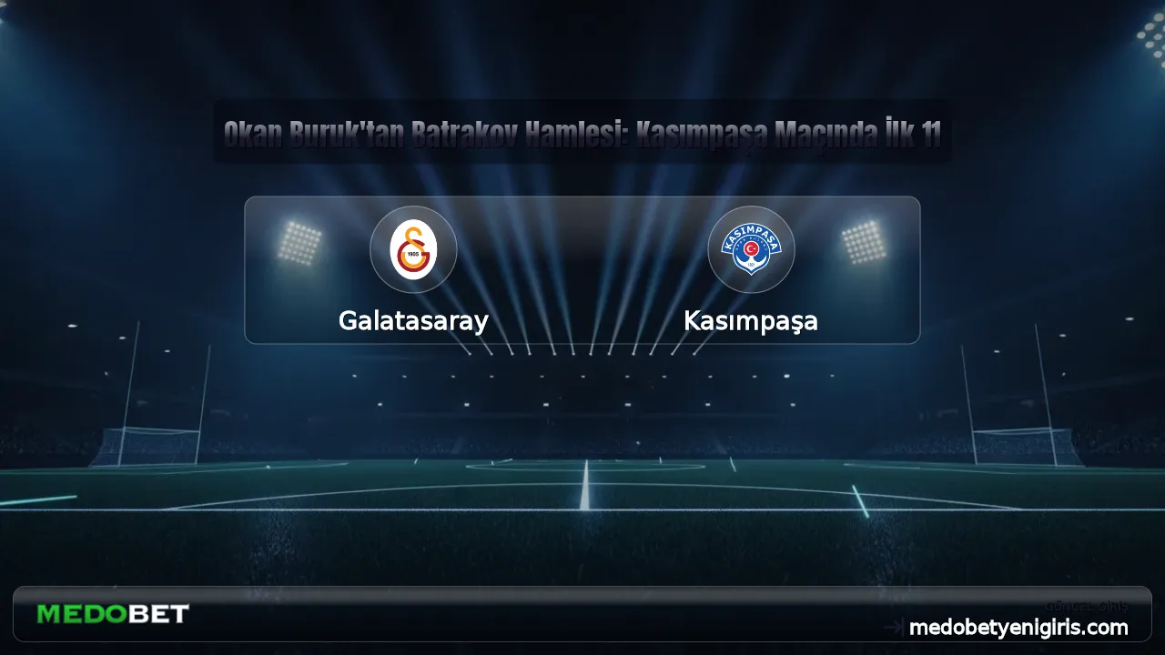Okan Buruk'tan Batrakov Hamlesi: Kasımpaşa Maçında İlk 11