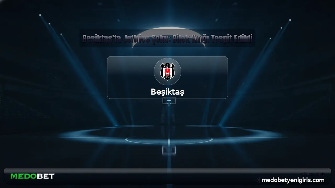 Beşiktaş'ta Jeffries Şoku: Bilek Kırığı Tespit Edildi