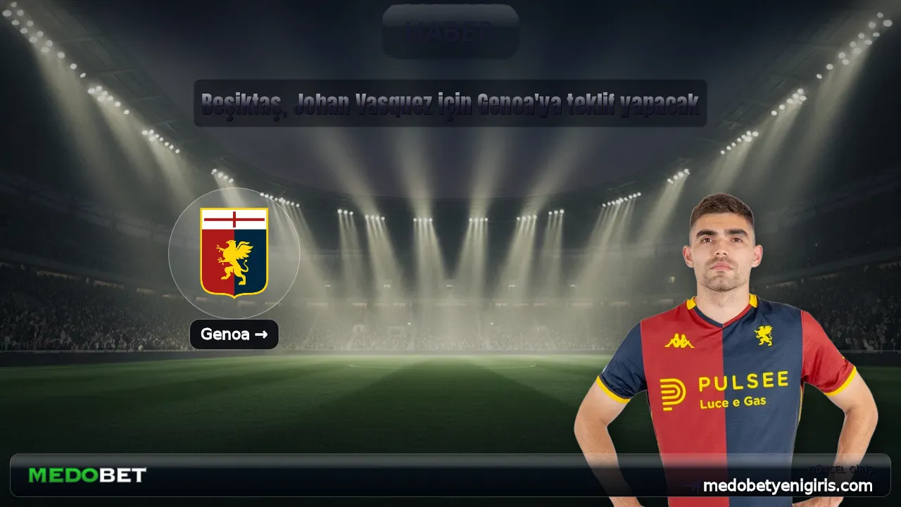 Beşiktaş, Johan Vasquez için Genoa'ya teklif yapacak